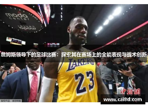 詹姆斯领导下的足球比赛：探索其在赛场上的全能表现与战术创新