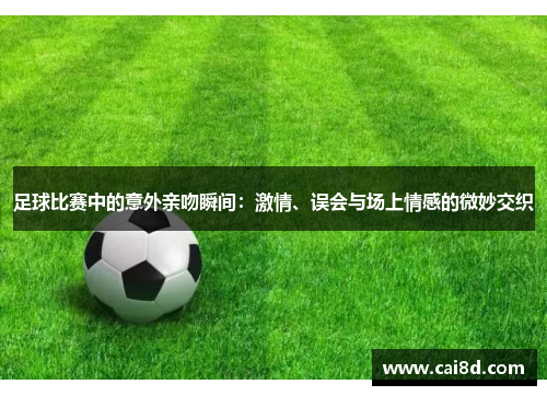 足球比赛中的意外亲吻瞬间：激情、误会与场上情感的微妙交织